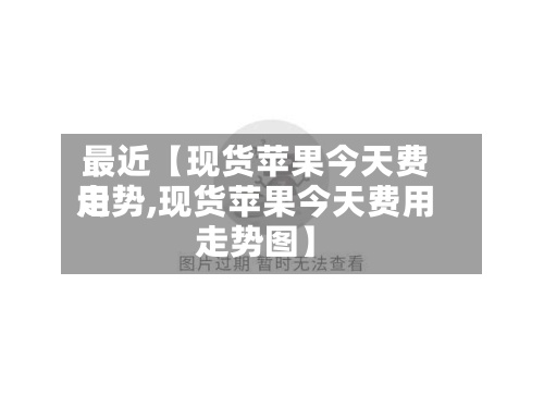 最近【现货苹果今天费用走势,现货苹果今天费用走势图】