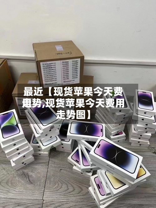 最近【现货苹果今天费用走势,现货苹果今天费用走势图】-第3张图片