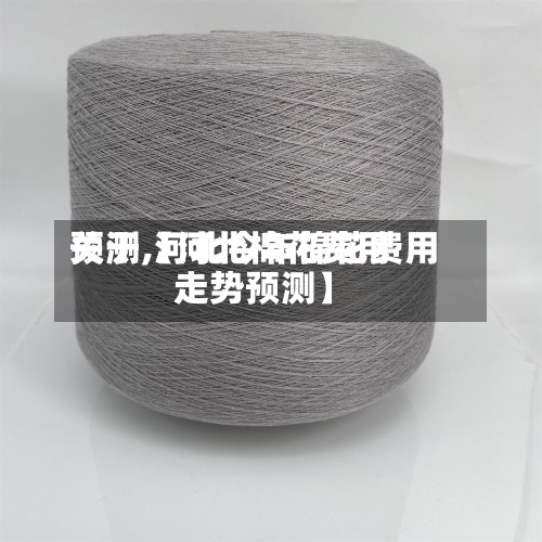 关于【河北棉花费用预测,河北今年棉花费用走势预测】
