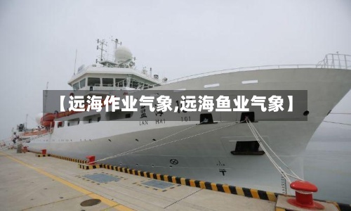 【远海作业气象,远海鱼业气象】