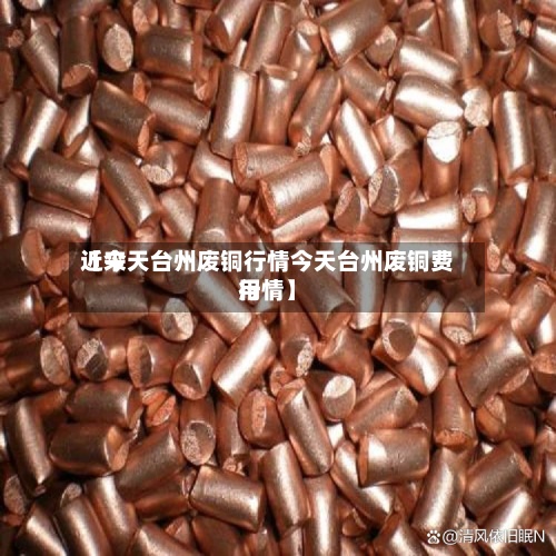 近来【今天台州废铜行情今天台州废铜费用行情】
