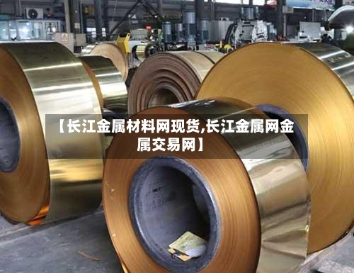 【长江金属材料网现货,长江金属网金属交易网】-第2张图片
