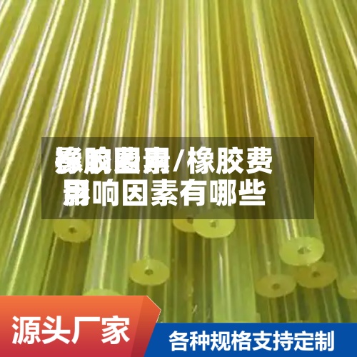 橡胶费用影响因素/橡胶费用影响因素有哪些