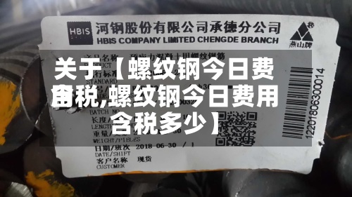 关于【螺纹钢今日费用含税,螺纹钢今日费用含税多少】