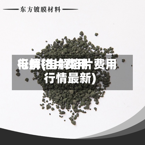 电解铬片费用
行情(电解铬片费用
行情最新)-第2张图片