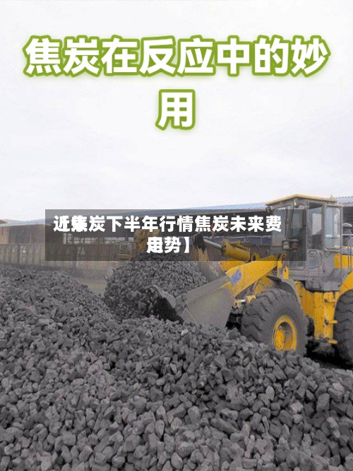 近来【焦炭下半年行情焦炭未来费用走势】-第2张图片