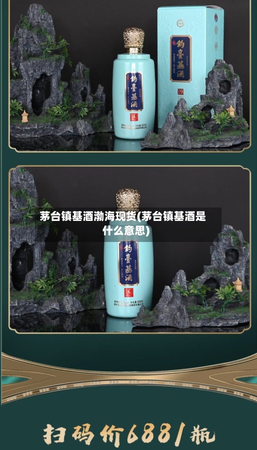 茅台镇基酒渤海现货(茅台镇基酒是什么意思)