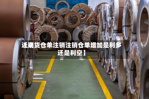 近来【现货仓单注销注销仓单增加是利多还是利空】