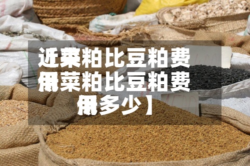 近来【菜粕比豆粕费用低菜粕比豆粕费用低多少】