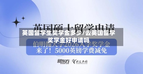 英国留学生奖学金多少/去英国留学奖学金好申请吗-第3张图片