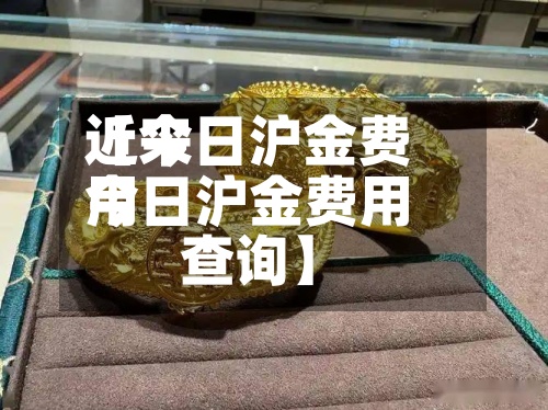 近来【今日沪金费用今日沪金费用查询】