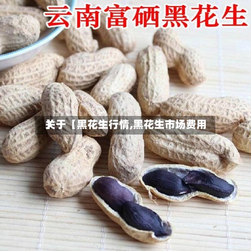 关于【黑花生行情,黑花生市场费用】