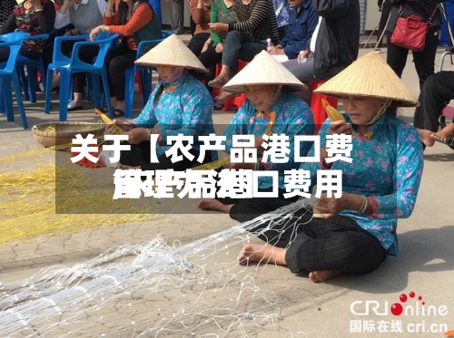 关于【农产品港口费用,农产品港口费用管理办法】