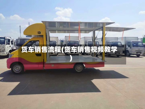 货车销售流程(货车销售视频教学)