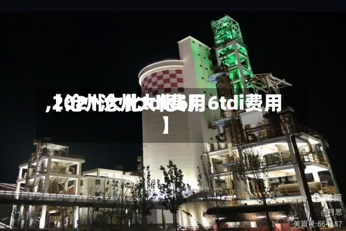 【沧州大化tdl费用,2021沧州大化6月6tdi费用】