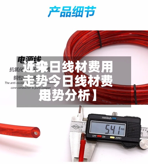 近来【今日线材费用走势今日线材费用走势分析】-第2张图片
