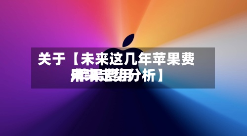 关于【未来这几年苹果费用,苹果费用未来走势分析】-第2张图片
