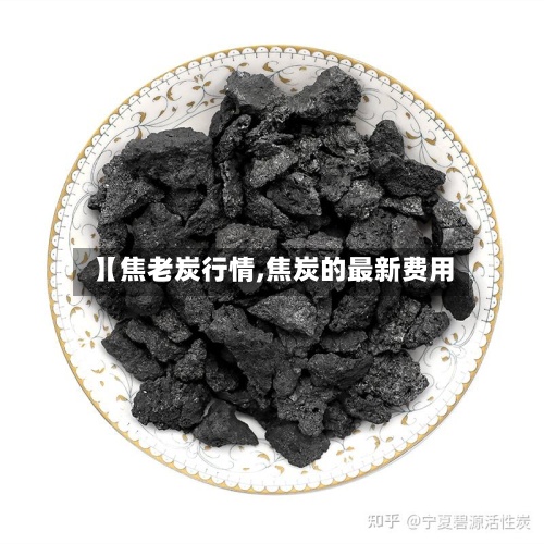 【焦老炭行情,焦炭的最新费用】-第2张图片
