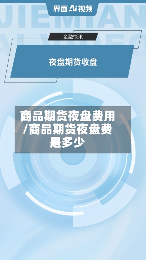 商品期货夜盘费用/商品期货夜盘费用是多少