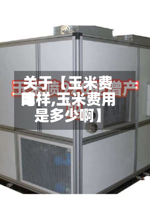 关于【玉米费用咋样,玉米费用是多少啊】