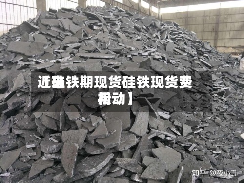 近来【硅铁期现货硅铁现货费用松动】