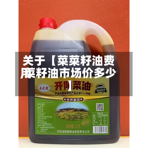 关于【菜菜籽油费用,菜籽油市场价多少】-第3张图片