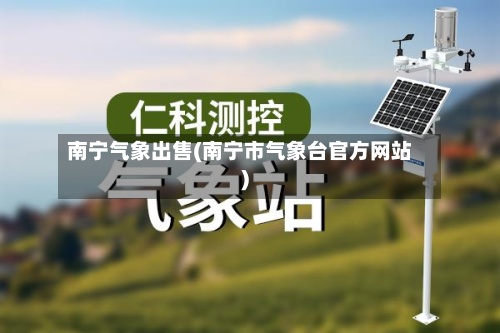 南宁气象出售(南宁市气象台官方网站)