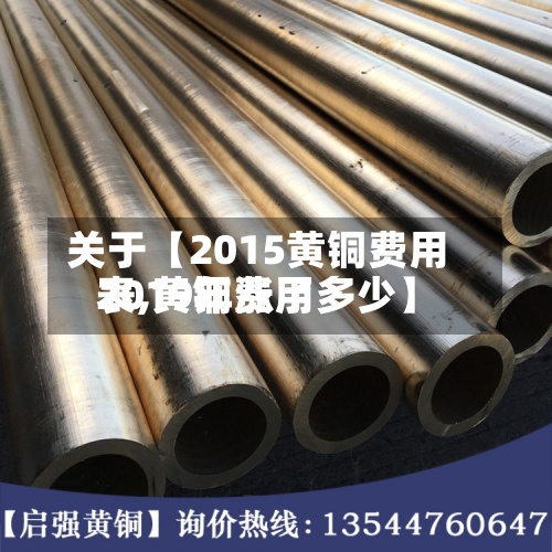 关于【2015黄铜费用
表,黄铜费用
2019年涨了多少】-第2张图片
