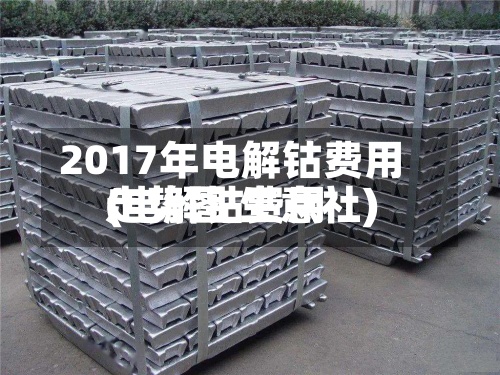 2017年电解钴费用(电解钴费用走势图 生意社)