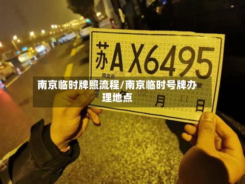南京临时牌照流程/南京临时号牌办理地点