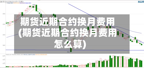 期货近期合约换月费用(期货近期合约换月费用怎么算)-第2张图片