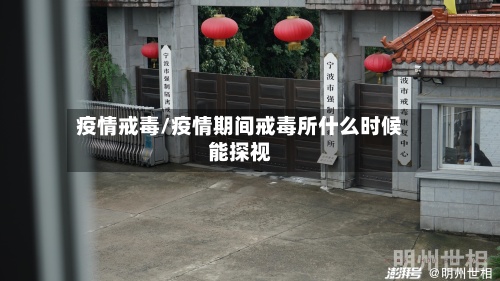 疫情戒毒/疫情期间戒毒所什么时候能探视
