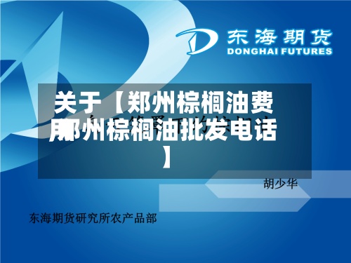 关于【郑州棕榈油费用,郑州棕榈油批发电话】