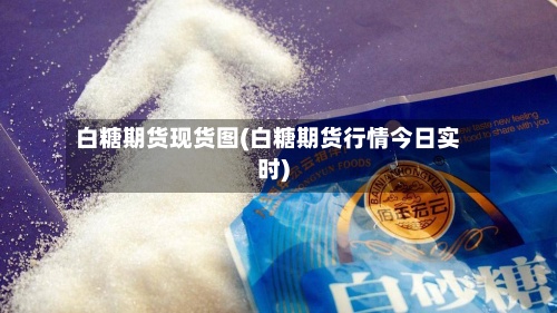 白糖期货现货图(白糖期货行情今日实时)-第3张图片