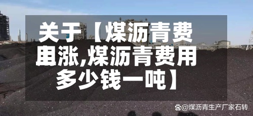 关于【煤沥青费用上涨,煤沥青费用多少钱一吨】-第2张图片