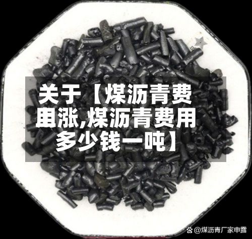 关于【煤沥青费用上涨,煤沥青费用多少钱一吨】-第3张图片