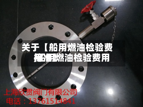 关于【船用燃油检验费用,船用燃油检验费用标准】-第2张图片