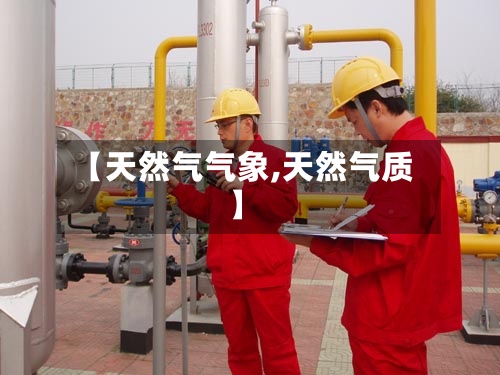 【天然气气象,天然气质】-第2张图片