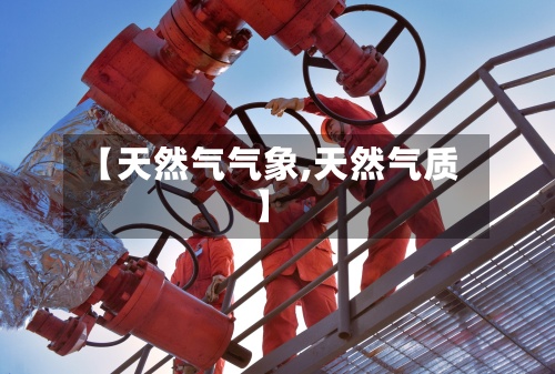 【天然气气象,天然气质】-第3张图片