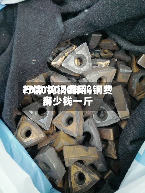 2020钨钢费用行情/2020年钨钢费用多少钱一斤