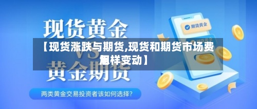 【现货涨跌与期货,现货和期货市场费用怎样变动】-第2张图片