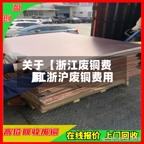 关于【浙江废铜费用,江浙沪废铜费用】-第2张图片