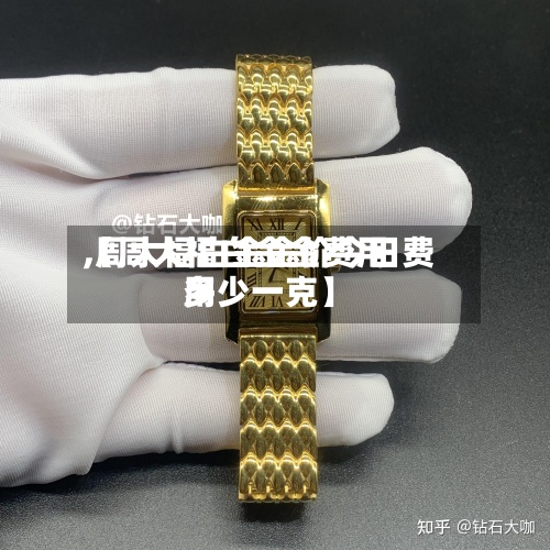 【周大福白金金费用,周大福白金金价今日费用多少一克】