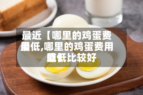 最近【哪里的鸡蛋费用
最低,哪里的鸡蛋费用
最低比较好
吃】-第2张图片