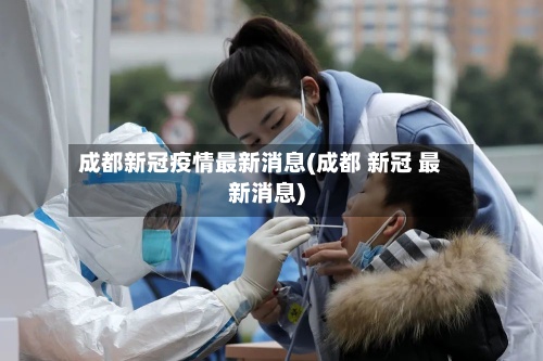 成都新冠疫情最新消息(成都 新冠 最新消息)-第2张图片