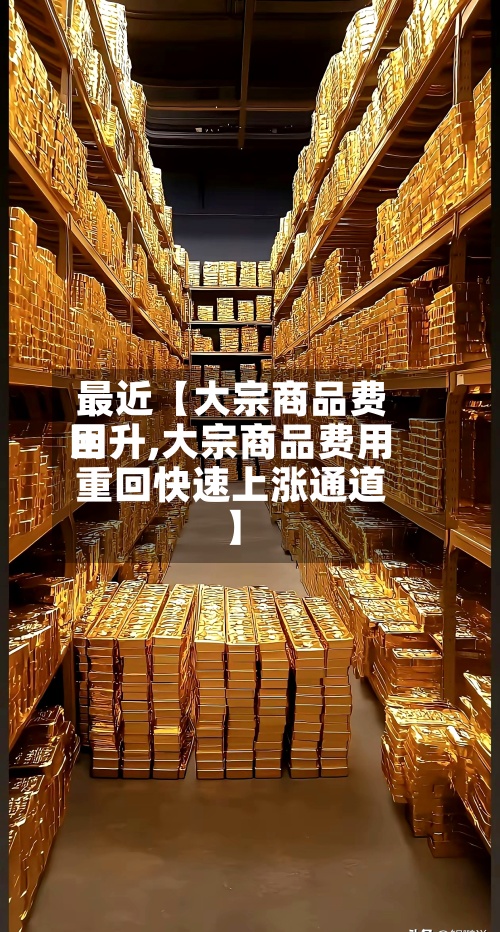 最近【大宗商品费用回升,大宗商品费用重回快速上涨通道】-第2张图片