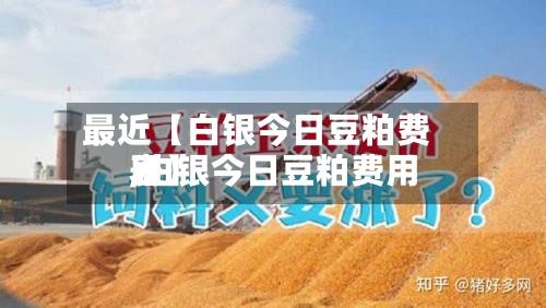 最近【白银今日豆粕费用,白银今日豆粕费用表】-第3张图片