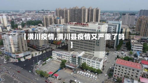 【潢川疫情,潢川县疫情又严重了吗】
