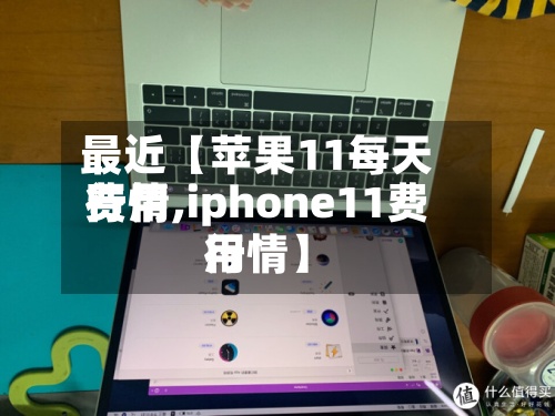 最近【苹果11每天费用行情,iphone11费用行情】