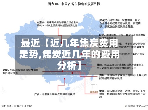 最近【近几年焦炭费用走势,焦炭近几年的费用分析】